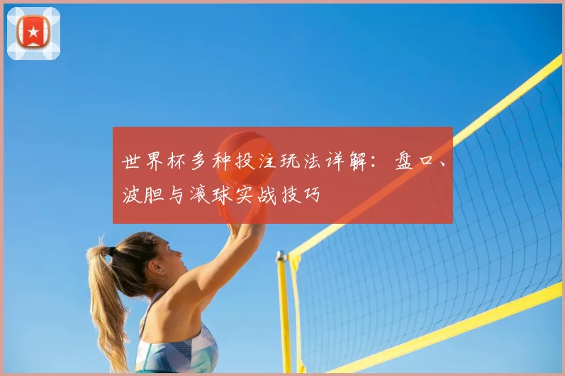 世界杯多种投注玩法详解:盘口、波胆与滚球实战技巧