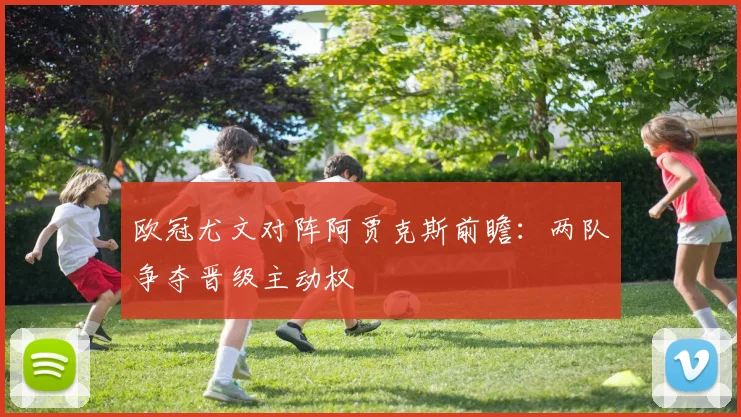 欧冠尤文对阵阿贾克斯前瞻：两队争夺晋级主动权
