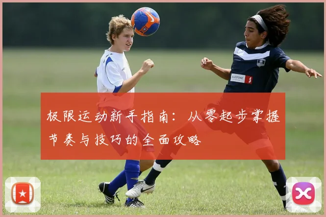 极限运动新手指南:从零起步掌握节奏与技巧的全面攻略