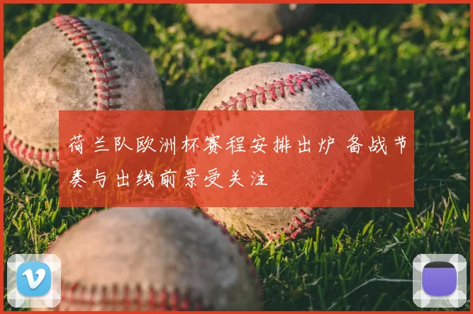 荷兰队欧洲杯赛程安排出炉 备战节奏与出线前景受关注