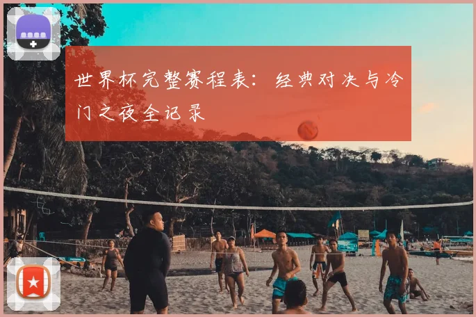 世界杯完整赛程表：经典对决与冷门之夜全记录