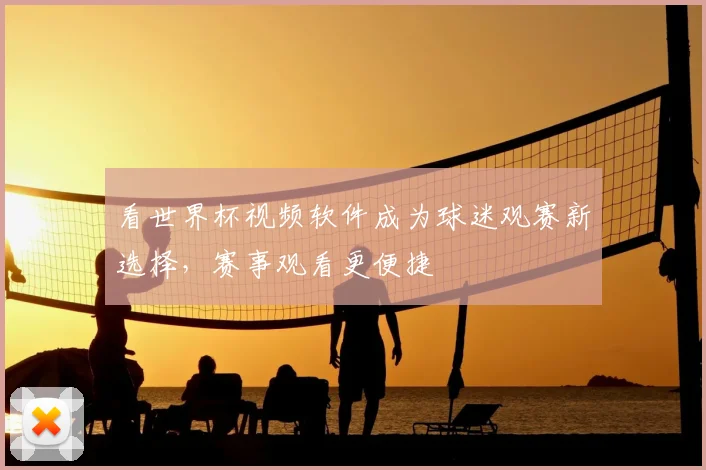 看世界杯视频软件成为球迷观赛新选择，赛事观看更便捷