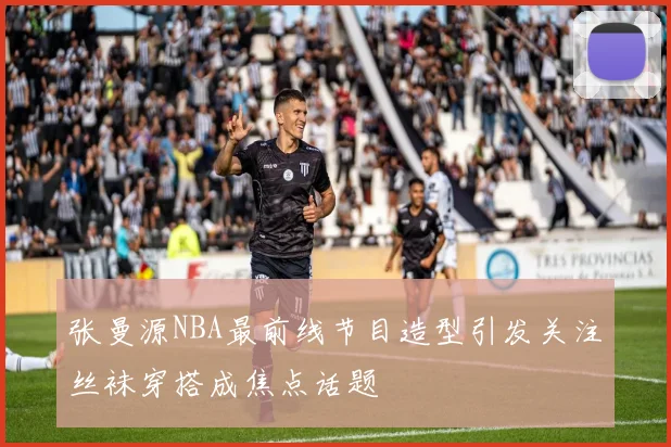 张曼源NBA最前线节目造型引发关注丝袜穿搭成焦点话题