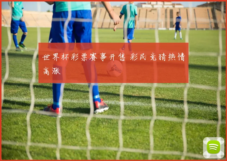世界杯彩票赛事开售 彩民竞猜热情高涨