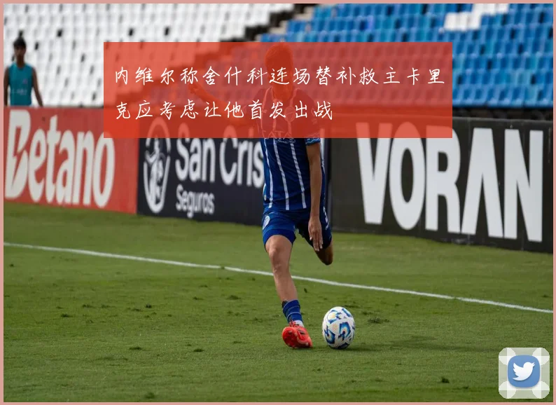 内维尔称舍什科连场替补救主卡里克应考虑让他首发出战