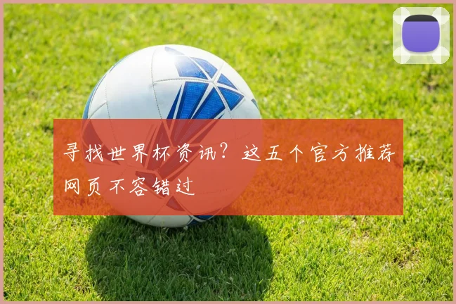 寻找世界杯资讯？这五个官方推荐网页不容错过