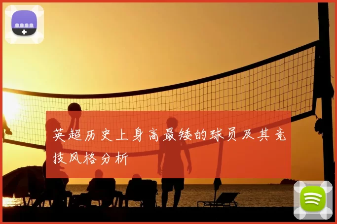 英超历史上身高最矮的球员及其竞技风格分析