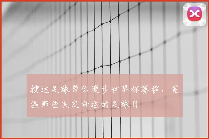 搜达足球带你漫步世界杯赛程，重温那些决定命运的足球日