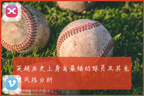 英超历史上身高最矮的球员及其竞技风格分析