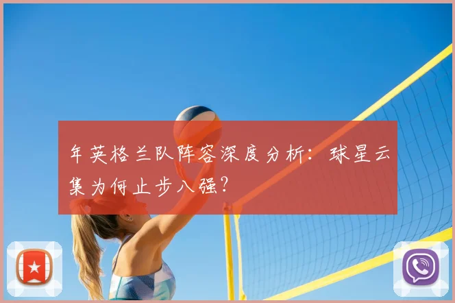 年英格兰队阵容深度分析：球星云集为何止步八强？
