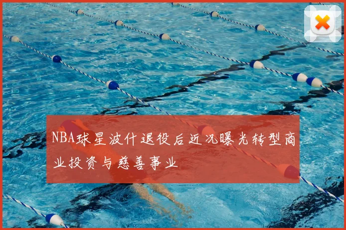 NBA球星波什退役后近况曝光转型商业投资与慈善事业