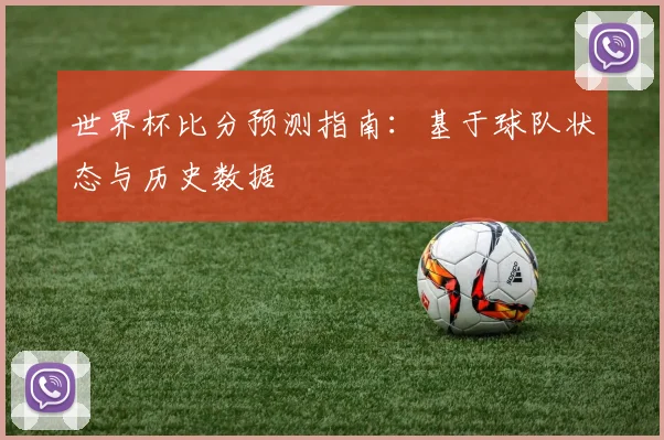世界杯比分预测指南：基于球队状态与历史数据