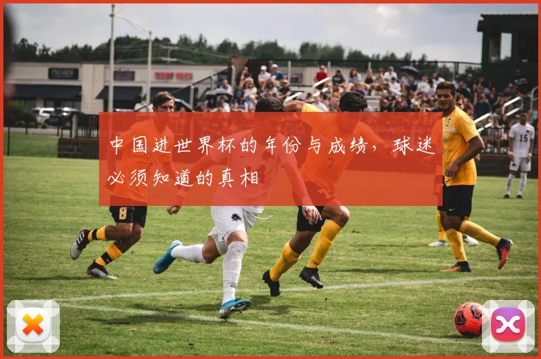 中国进世界杯的年份与成绩，球迷必须知道的真相