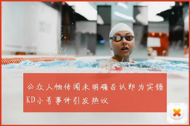 公众人物传闻未明确否认即为实锤KD小号事件引发热议