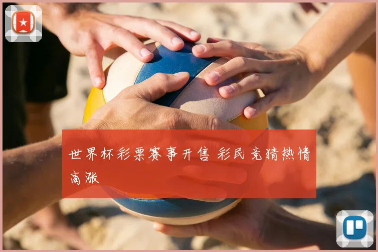 世界杯彩票赛事开售 彩民竞猜热情高涨