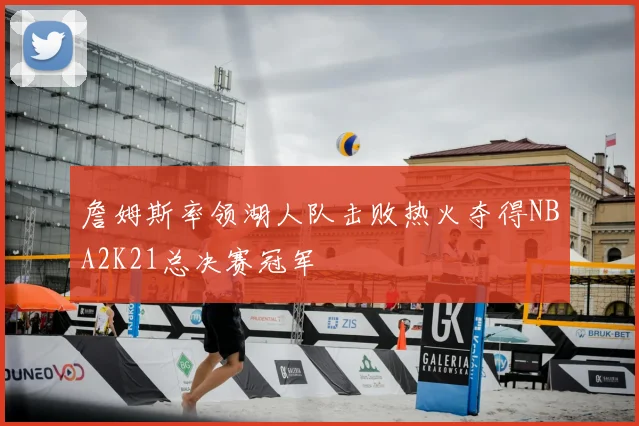 詹姆斯率领湖人队击败热火夺得NBA2K21总决赛冠军