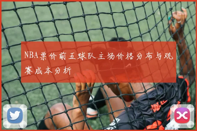 NBA票价前五球队主场价格分布与观赛成本分析
