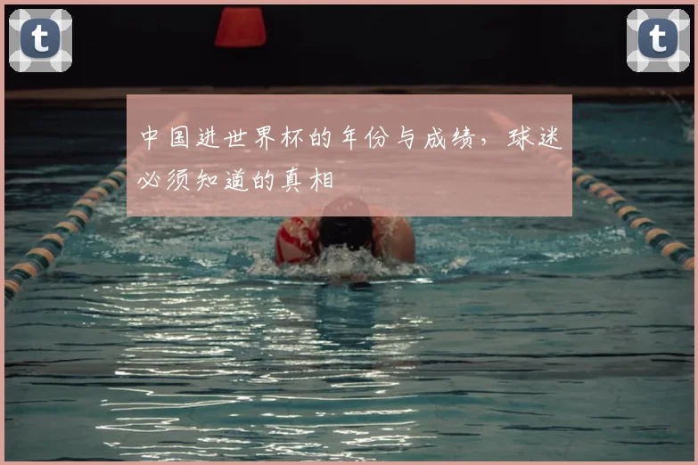 中国进世界杯的年份与成绩，球迷必须知道的真相