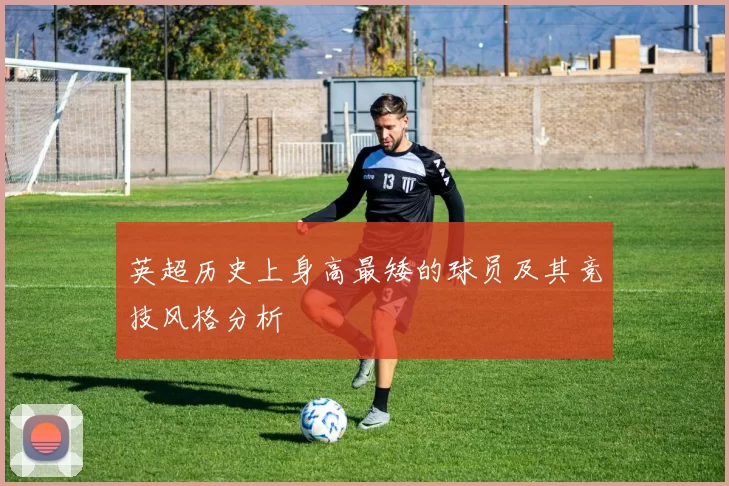 英超历史上身高最矮的球员及其竞技风格分析