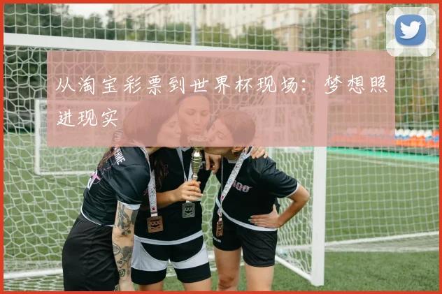 从淘宝彩票到世界杯现场：梦想照进现实