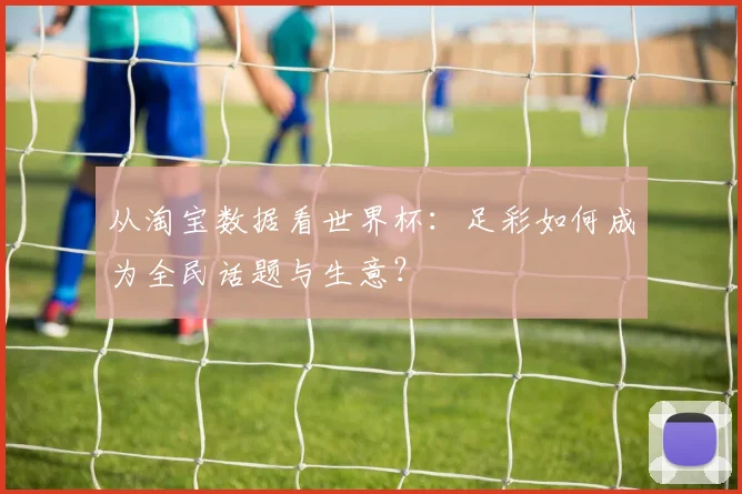 从淘宝数据看世界杯：足彩如何成为全民话题与生意？