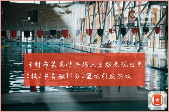 卡特布莱恩特半场三分球表现出色5投3中贡献14分3篮板引发热议