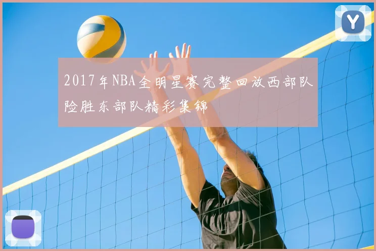 2017年NBA全明星赛完整回放西部队险胜东部队精彩集锦