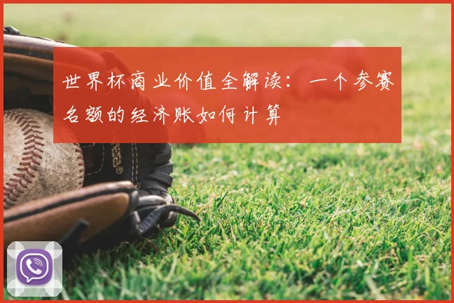世界杯商业价值全解读：一个参赛名额的经济账如何计算