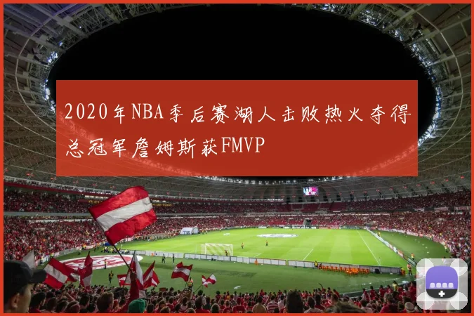 2020年NBA季后赛湖人击败热火夺得总冠军詹姆斯获FMVP