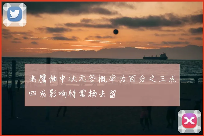 老鹰抽中状元签概率为百分之三点四或影响特雷杨去留