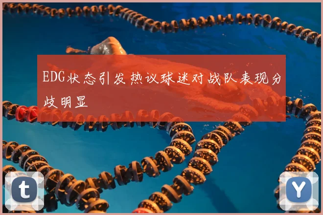 EDG状态引发热议球迷对战队表现分歧明显