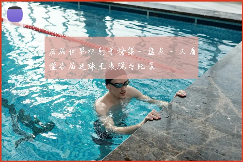 历届世界杯射手榜第一盘点 一文看懂各届进球王表现与纪录