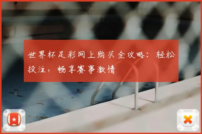 世界杯足彩网上购买全攻略：轻松投注，畅享赛事激情