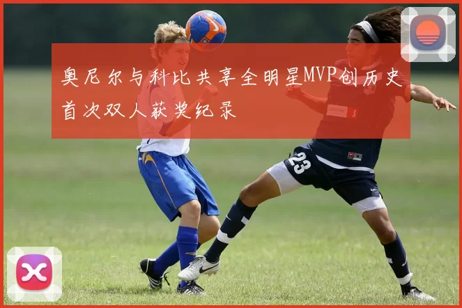 奥尼尔与科比共享全明星MVP创历史首次双人获奖纪录