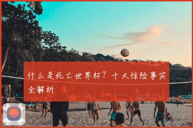 什么是死亡世界杯？十大惊险事实全解析