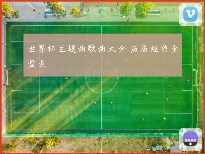世界杯主题曲歌曲大全 历届经典全盘点