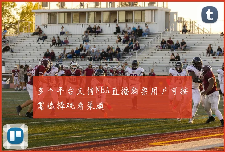 多个平台支持NBA直播购票用户可按需选择观看渠道