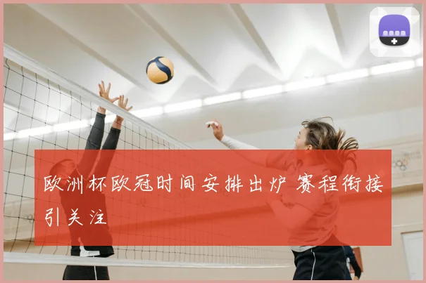 欧洲杯欧冠时间安排出炉 赛程衔接引关注