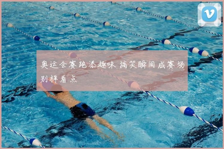 奥运会赛跑添趣味 搞笑瞬间成赛场别样看点