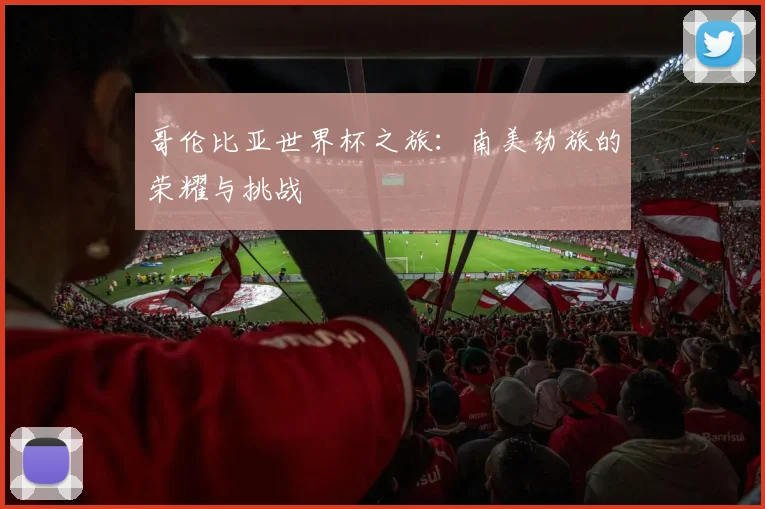 哥伦比亚世界杯之旅：南美劲旅的荣耀与挑战