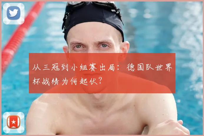 从三冠到小组赛出局：德国队世界杯战绩为何起伏？