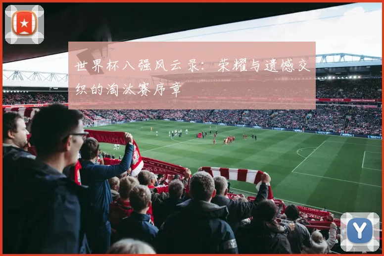 世界杯八强风云录：荣耀与遗憾交织的淘汰赛序章