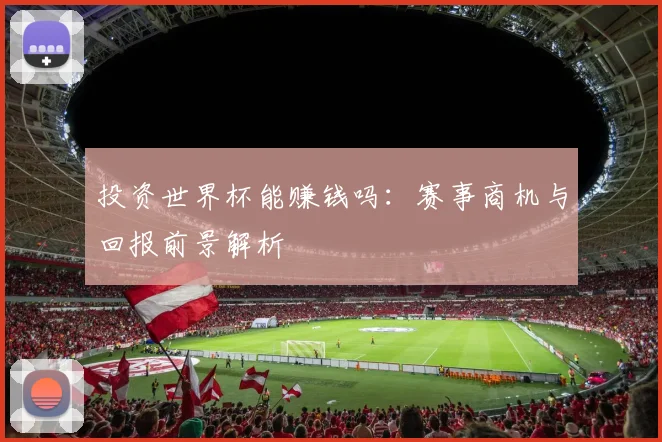 投资世界杯能赚钱吗：赛事商机与回报前景解析