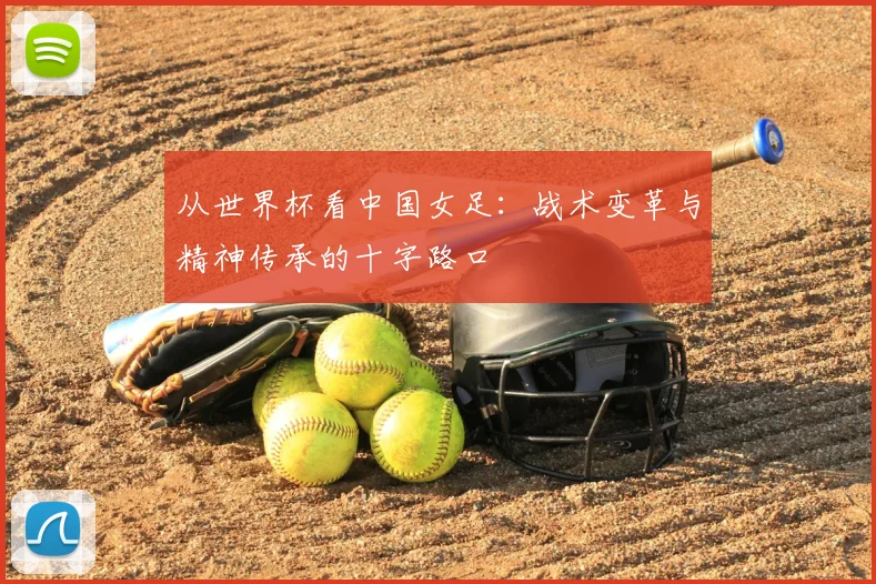 从世界杯看中国女足：战术变革与精神传承的十字路口