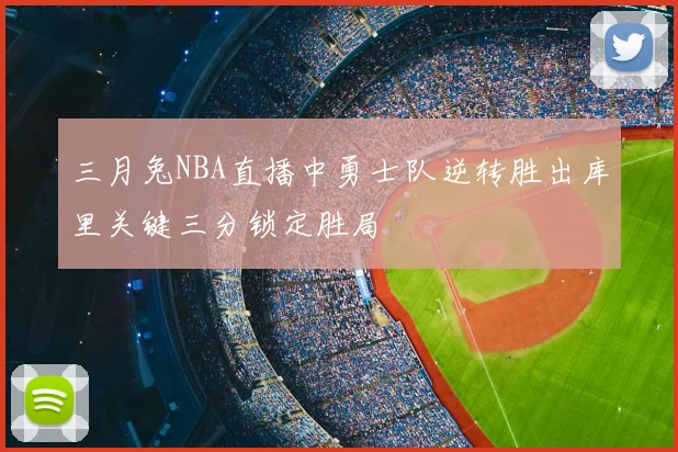 三月兔NBA直播中勇士队逆转胜出库里关键三分锁定胜局