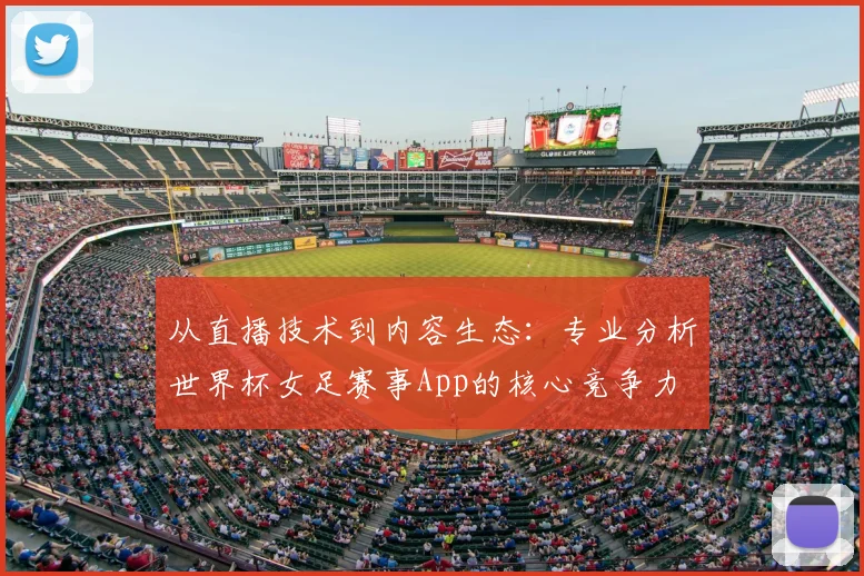 从直播技术到内容生态:专业分析世界杯女足赛事App的核心竞争力
