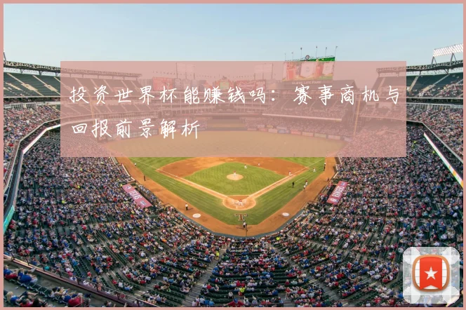 投资世界杯能赚钱吗：赛事商机与回报前景解析