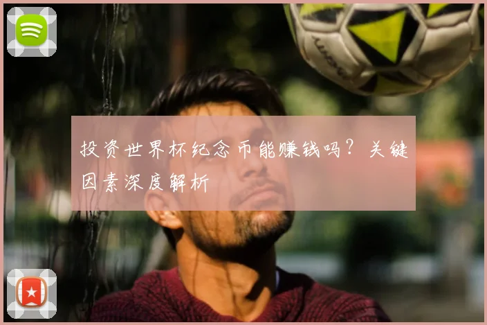 投资世界杯纪念币能赚钱吗?关键因素深度解析