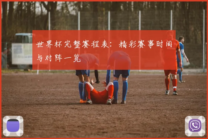 世界杯完整赛程表：精彩赛事时间与对阵一览