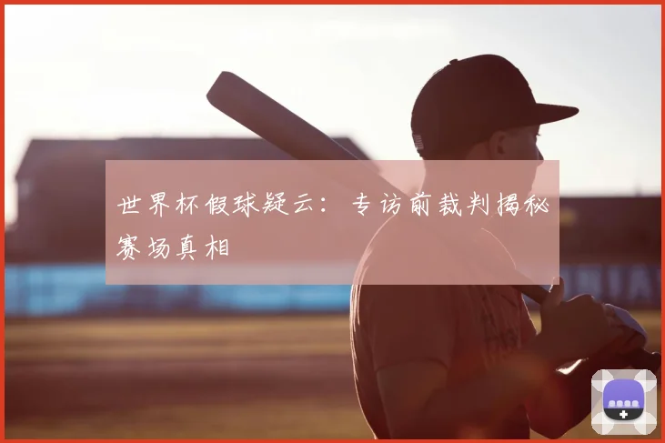 世界杯假球疑云：专访前裁判揭秘赛场真相
